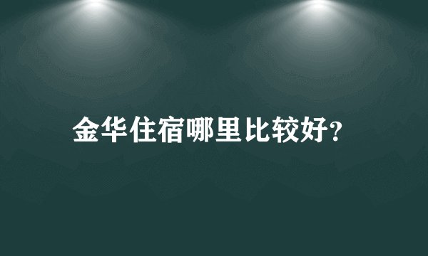 金华住宿哪里比较好？