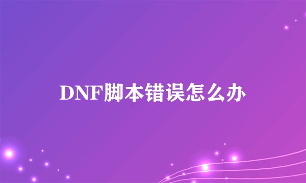 DNF脚本错误怎么办