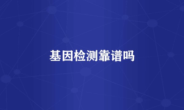 基因检测靠谱吗
