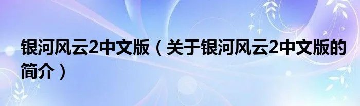 银河风云2中文版（关于银河风云2中文版的简介）