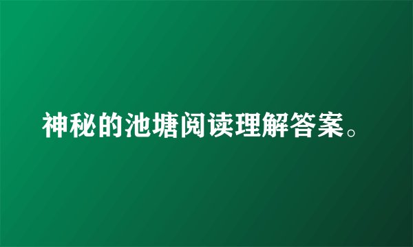 神秘的池塘阅读理解答案。