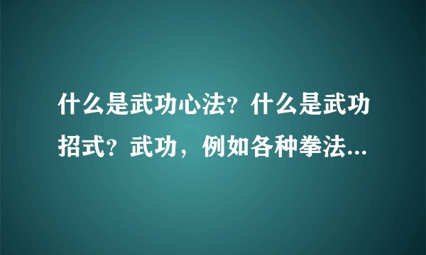 什么是武功心法?什么是武功招式?武功,例如各种拳法腿法刀法等,是一招一式还是什么奇怪的绝招?