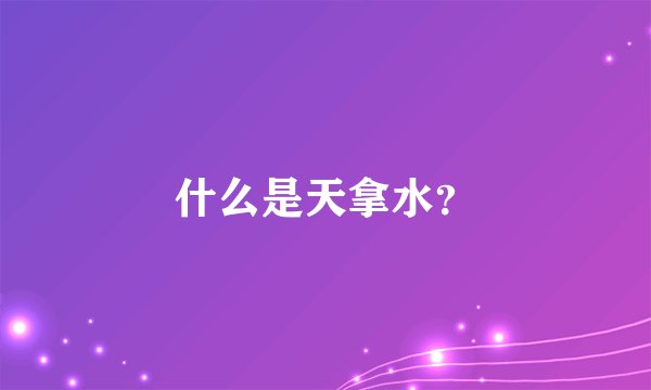 什么是天拿水?