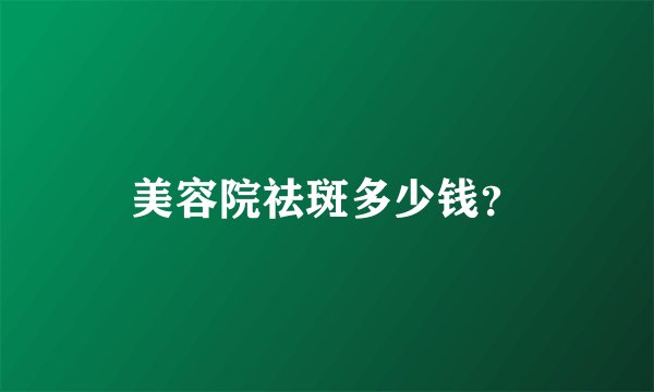 美容院祛斑多少钱？