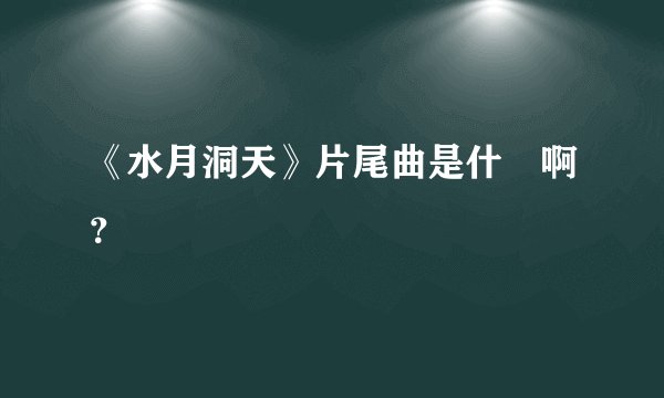 《水月洞天》片尾曲是什麼啊？