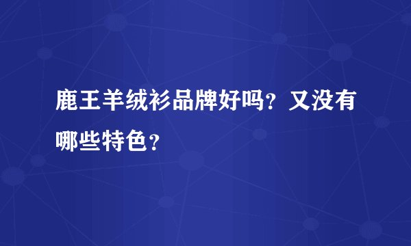 鹿王羊绒衫品牌好吗？又没有哪些特色？