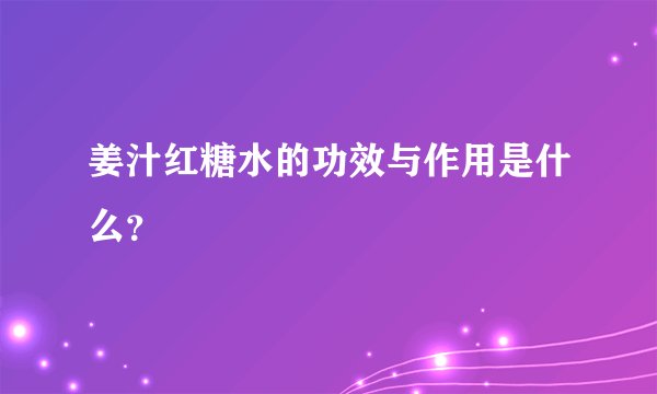 姜汁红糖水的功效与作用是什么？