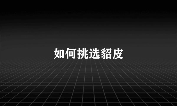 如何挑选貂皮