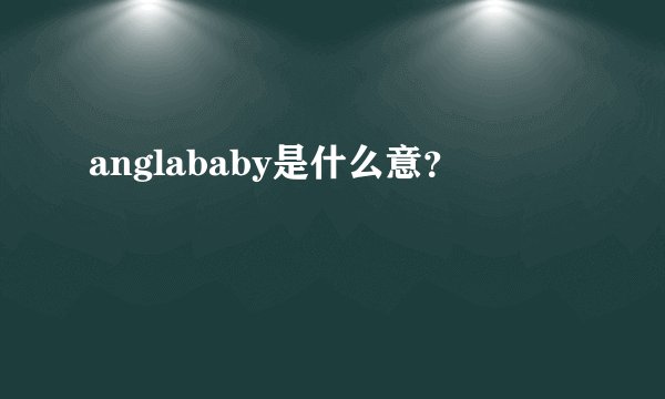 anglababy是什么意？