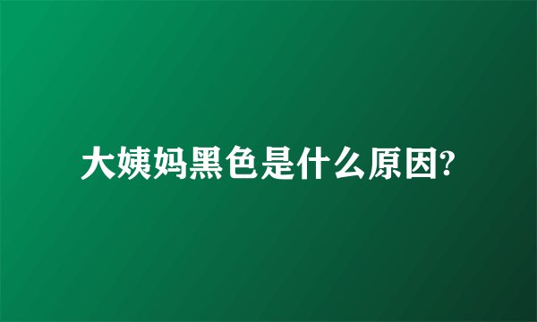 大姨妈黑色是什么原因?