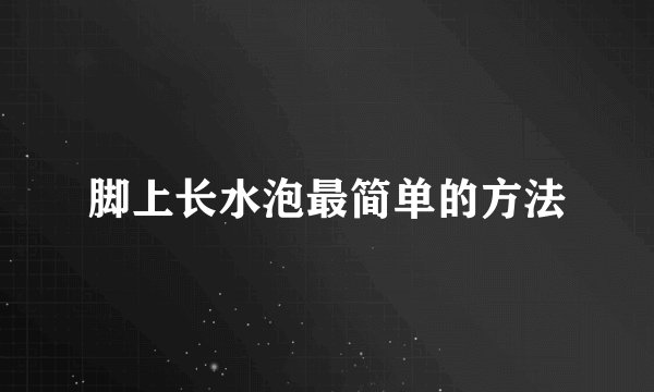脚上长水泡最简单的方法