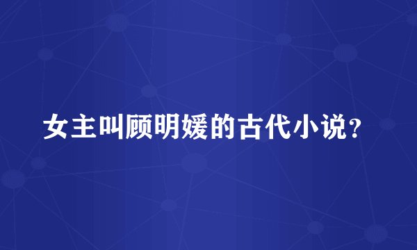 女主叫顾明媛的古代小说？
