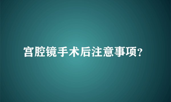 宫腔镜手术后注意事项？