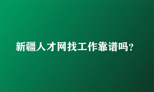 新疆人才网找工作靠谱吗？
