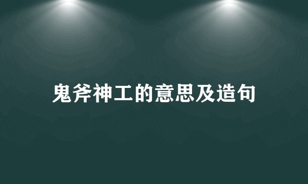 鬼斧神工的意思及造句
