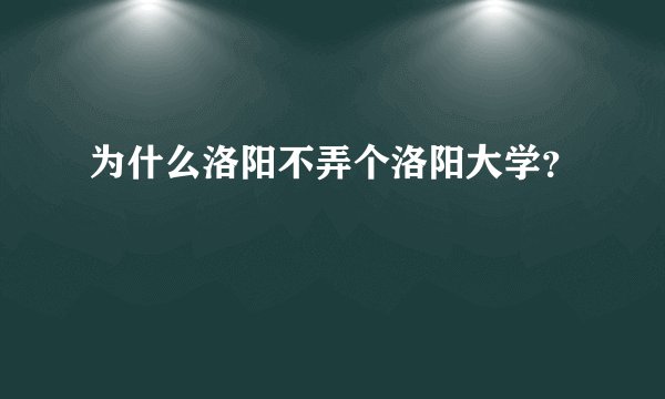 为什么洛阳不弄个洛阳大学?