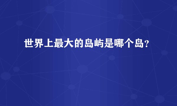 世界上最大的岛屿是哪个岛?