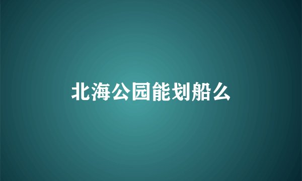 北海公园能划船么