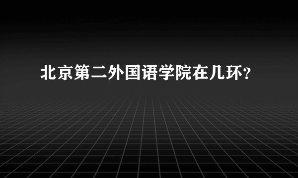 北京第二外国语学院在几环?