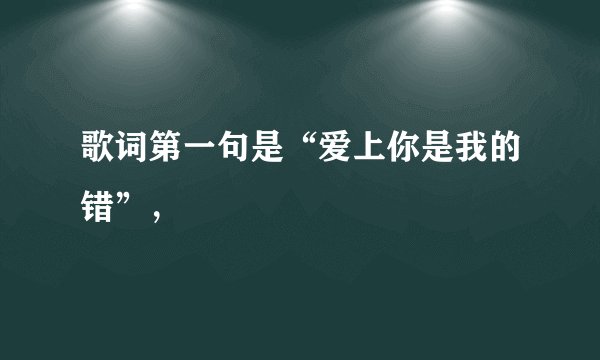 歌词第一句是“爱上你是我的错”，