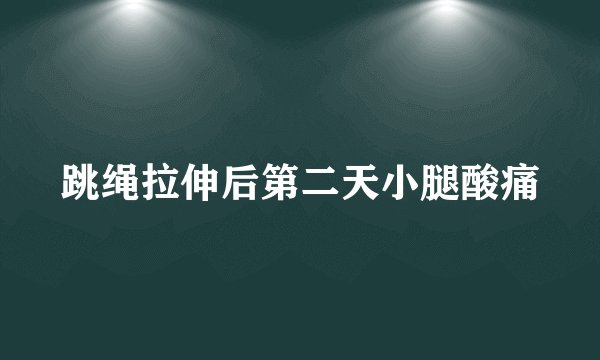 跳绳拉伸后第二天小腿酸痛