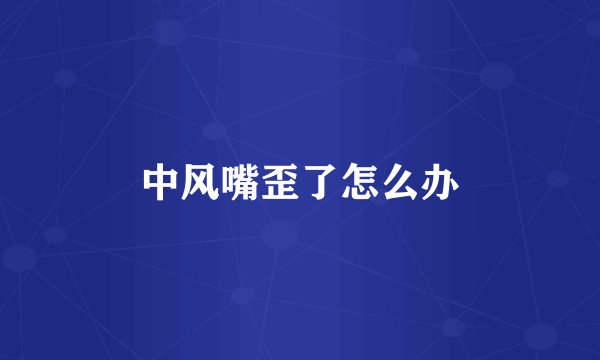 中风嘴歪了怎么办