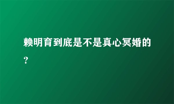 赖明育到底是不是真心冥婚的？
