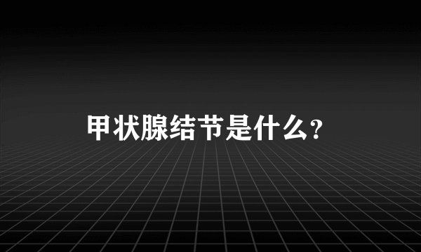 甲状腺结节是什么？