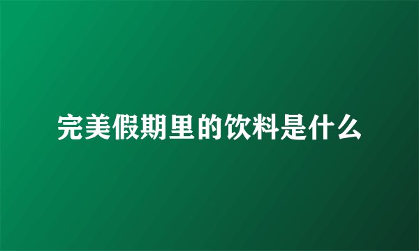 完美假期里的饮料是什么