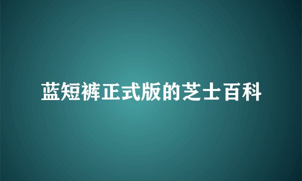 蓝短裤正式版的芝士百科