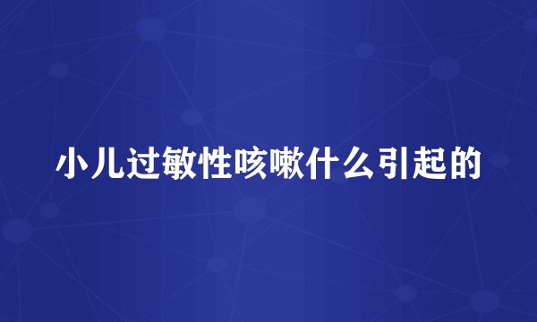 小儿过敏性咳嗽什么引起的