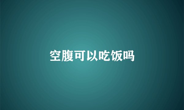 空腹可以吃饭吗