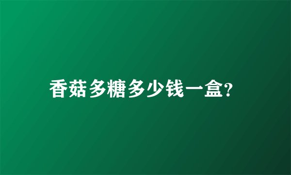 香菇多糖多少钱一盒？
