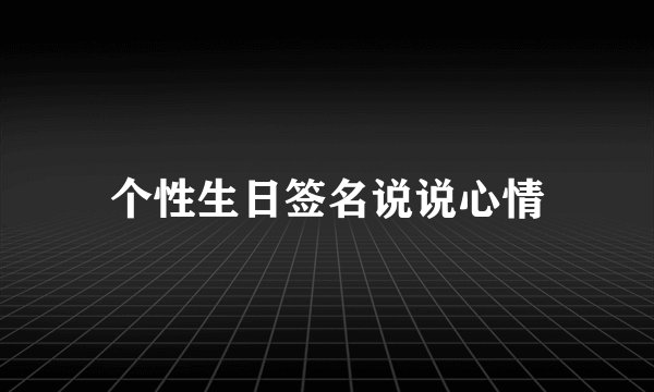 个性生日签名说说心情