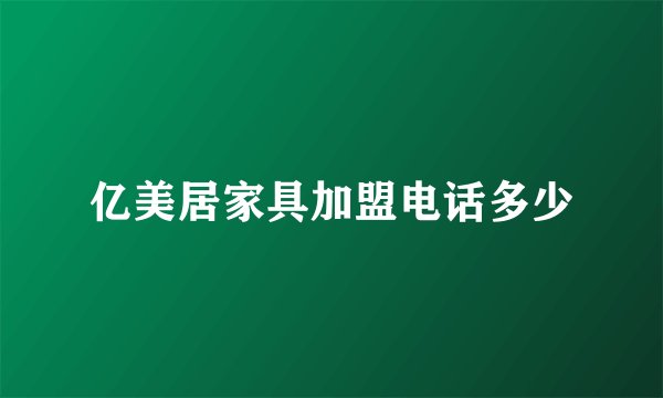 亿美居家具加盟电话多少