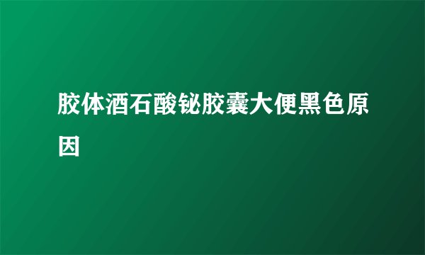 胶体酒石酸铋胶囊大便黑色原因
