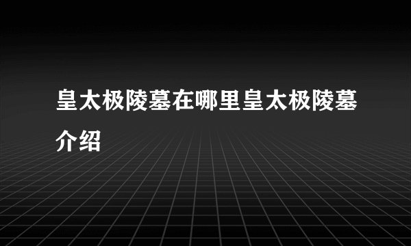 皇太极陵墓在哪里皇太极陵墓介绍