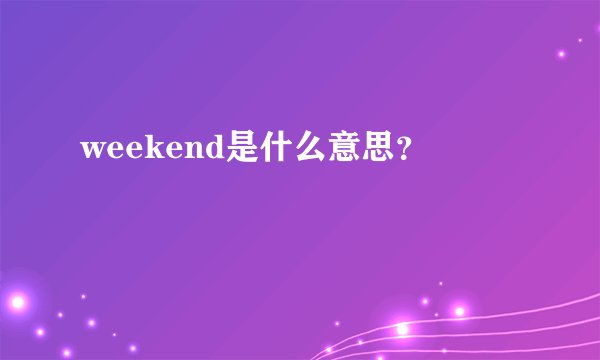 weekend是什么意思？