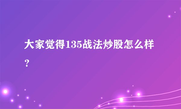大家觉得135战法炒股怎么样？