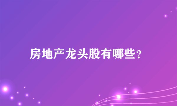 房地产龙头股有哪些？