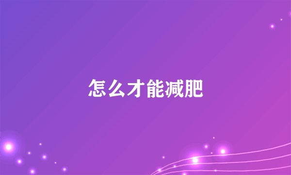 怎么才能减肥