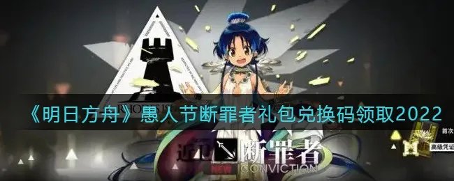 《明日方舟》愚人节断罪者礼包兑换码领取2022