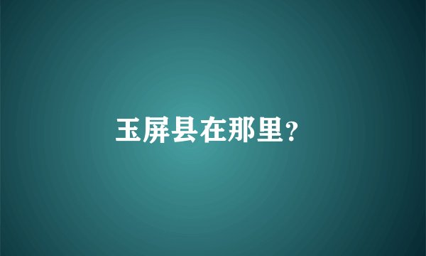 玉屏县在那里？