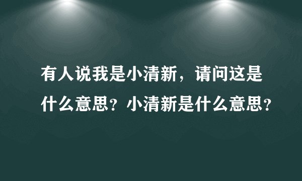 有人说我是小清新,请问这是什么意思?小清新是什么意思?
