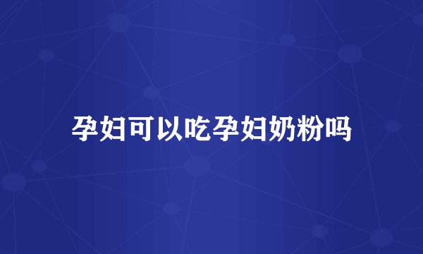 孕妇可以吃孕妇奶粉吗