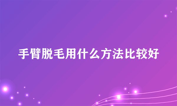 手臂脱毛用什么方法比较好