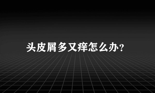 头皮屑多又痒怎么办？