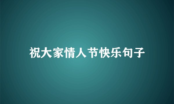 祝大家情人节快乐句子