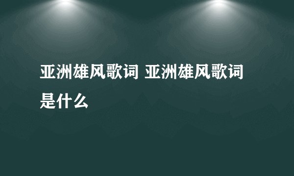 亚洲雄风歌词 亚洲雄风歌词是什么