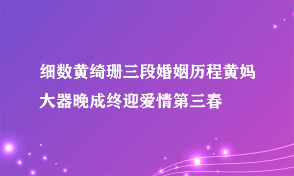 细数黄绮珊三段婚姻历程黄妈大器晚成终迎爱情第三春